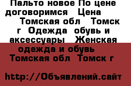 Пальто новое.По цене договоримся › Цена ­ 4 000 - Томская обл., Томск г. Одежда, обувь и аксессуары » Женская одежда и обувь   . Томская обл.,Томск г.